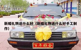 新婚礼物送什么好（新婚礼物送什么好手工制作）