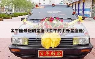 金牛座最配的星座（金牛的上升星座是）