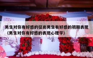 男生对你有好感的征兆男生有好感的初期表现（男生对你有好感的表现心理学）