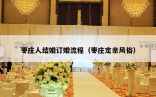 枣庄人结婚订婚流程（枣庄定亲风俗）