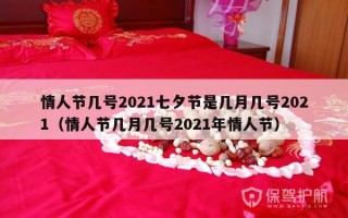 情人节几号2021七夕节是几月几号2021（情人节几月几号2021年情人节）