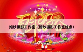 婚纱摄影工作室（婚纱摄影工作室优点）