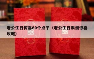 老公生日惊喜60个点子（老公生日浪漫惊喜攻略）