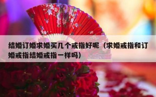 结婚订婚求婚买几个戒指好呢（求婚戒指和订婚戒指结婚戒指一样吗）