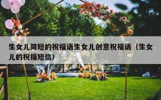 生女儿简短的祝福语生女儿创意祝福语（生女儿的祝福短信）