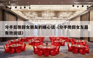 分手后挽回女朋友的暖心话（分手挽回女友最有效说话）