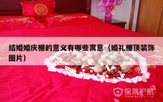 结婚婚庆棚的意义有哪些寓意（婚礼棚顶装饰图片）