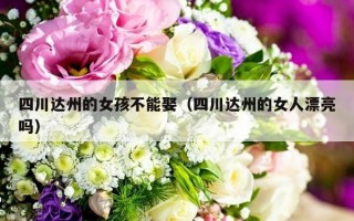 四川达州的女孩不能娶（四川达州的女人漂亮吗）