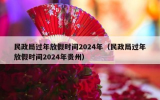 民政局过年放假时间2024年（民政局过年放假时间2024年贵州）