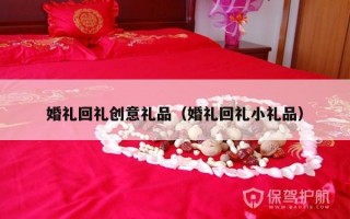 婚礼回礼创意礼品（婚礼回礼小礼品）