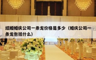 结婚婚庆公司一条龙价格是多少（婚庆公司一条龙包括什么）