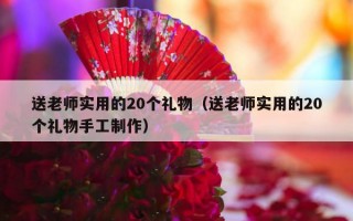 送老师实用的20个礼物（送老师实用的20个礼物手工制作）