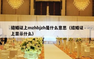 结婚证上mzhbjzh是什么意思（结婚证上显示什么）