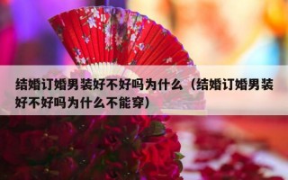 结婚订婚男装好不好吗为什么（结婚订婚男装好不好吗为什么不能穿）