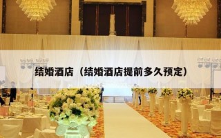 结婚酒店（结婚酒店提前多久预定）