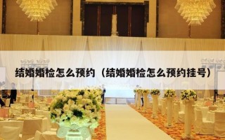 结婚婚检怎么预约（结婚婚检怎么预约挂号）