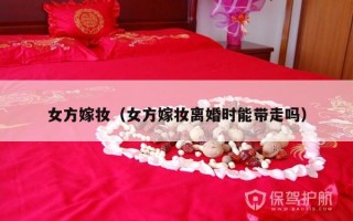 女方嫁妆（女方嫁妆离婚时能带走吗）