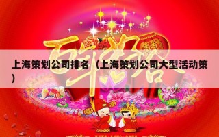 上海策划公司排名（上海策划公司大型活动策）