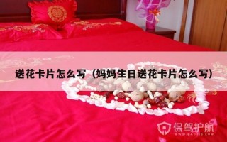 送花卡片怎么写（妈妈生日送花卡片怎么写）