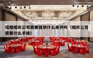 结婚婚庆公司需要提供什么条件吗（婚庆公司需要什么手续）