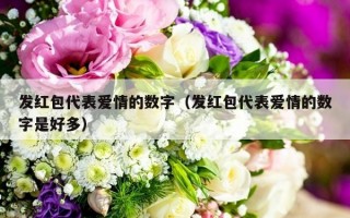 发红包代表爱情的数字（发红包代表爱情的数字是好多）