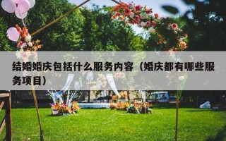 结婚婚庆包括什么服务内容（婚庆都有哪些服务项目）
