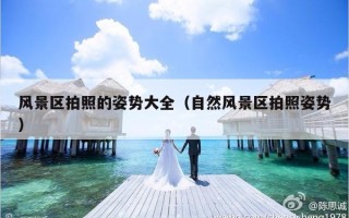 风景区拍照的姿势大全（自然风景区拍照姿势）