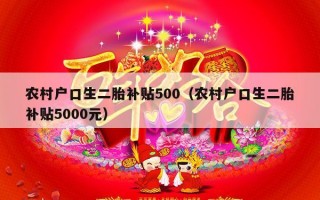 农村户口生二胎补贴500（农村户口生二胎补贴5000元）