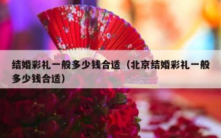 结婚彩礼一般多少钱合适（北京结婚彩礼一般多少钱合适）