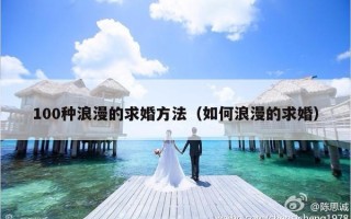100种浪漫的求婚方法（如何浪漫的求婚）
