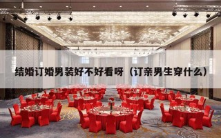 结婚订婚男装好不好看呀（订亲男生穿什么）