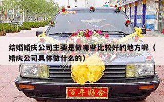 结婚婚庆公司主要是做哪些比较好的地方呢（婚庆公司具体做什么的）