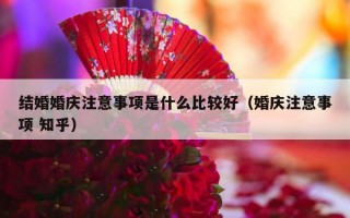 结婚婚庆注意事项是什么比较好（婚庆注意事项 知乎）