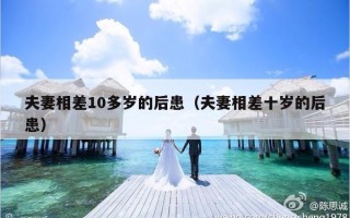 夫妻相差10多岁的后患（夫妻相差十岁的后患）