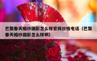 巴黎春天婚纱摄影怎么样官网价格电话（巴黎春天婚纱摄影怎么样啊）