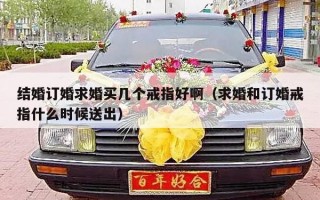 结婚订婚求婚买几个戒指好啊（求婚和订婚戒指什么时候送出）