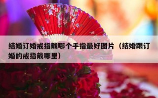 结婚订婚戒指戴哪个手指最好图片（结婚跟订婚的戒指戴哪里）