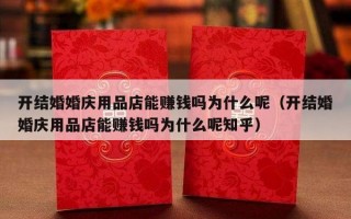 开结婚婚庆用品店能赚钱吗为什么呢（开结婚婚庆用品店能赚钱吗为什么呢知乎）