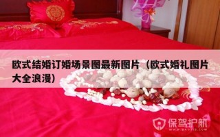 欧式结婚订婚场景图最新图片（欧式婚礼图片大全浪漫）