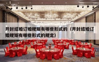 开封结婚订婚规矩有哪些形式的（开封结婚订婚规矩有哪些形式的规定）