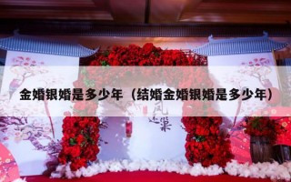 金婚银婚是多少年（结婚金婚银婚是多少年）