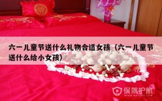 六一儿童节送什么礼物合适女孩（六一儿童节送什么给小女孩）