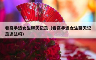 看高手追女生聊天记录（看高手追女生聊天记录违法吗）