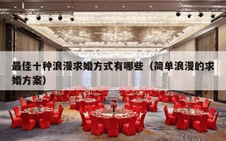 最佳十种浪漫求婚方式有哪些（简单浪漫的求婚方案）