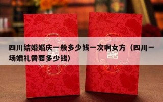 四川结婚婚庆一般多少钱一次啊女方（四川一场婚礼需要多少钱）
