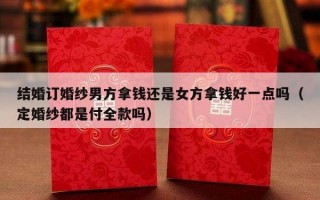 结婚订婚纱男方拿钱还是女方拿钱好一点吗（定婚纱都是付全款吗）