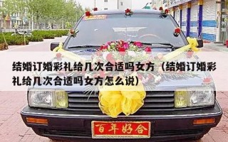 结婚订婚彩礼给几次合适吗女方（结婚订婚彩礼给几次合适吗女方怎么说）