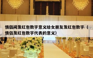 情侣间发红包数字意义给女朋友发红包数字（情侣发红包数字代表的意义）