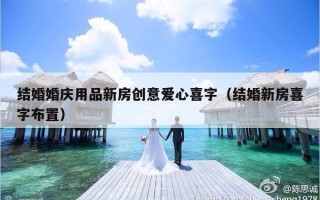 结婚婚庆用品新房创意爱心喜字（结婚新房喜字布置）