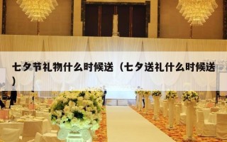 七夕节礼物什么时候送（七夕送礼什么时候送）